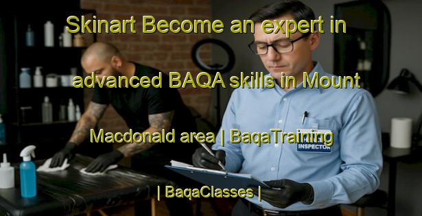 Skinart Become an expert in advanced BAQA skills in Mount Macdonald area | BaqaTraining | BaqaClasses | SkinartTraining-Canada